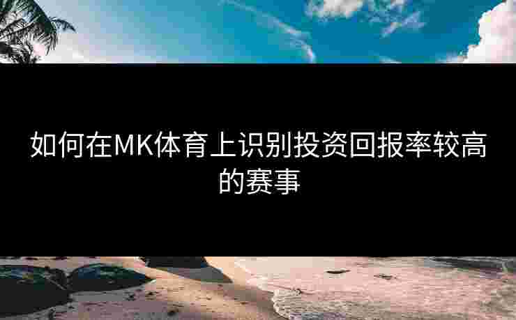 如何在MK体育上识别投资回报率较高的赛事