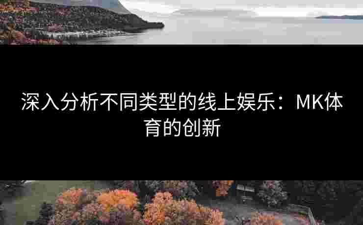 深入分析不同类型的线上娱乐：MK体育的创新