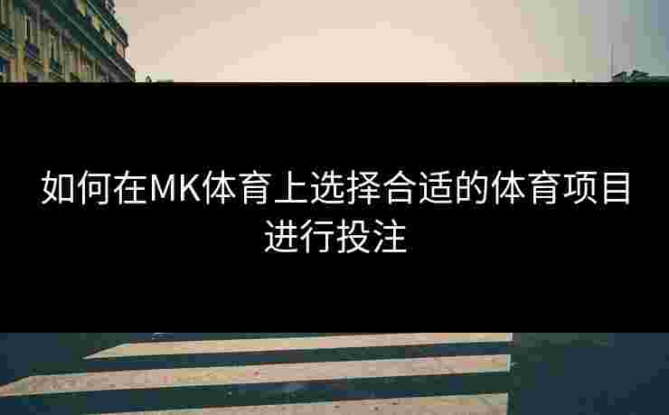 如何在MK体育上选择合适的体育项目进行投注