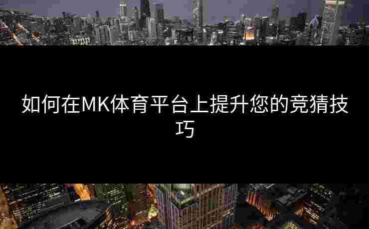 如何在MK体育平台上提升您的竞猜技巧