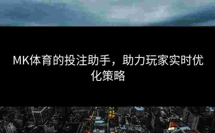 MK体育的投注助手，助力玩家实时优化策略