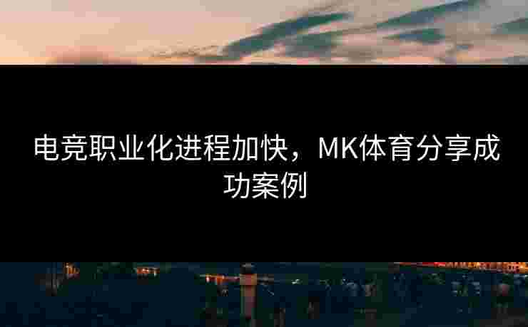 电竞职业化进程加快，MK体育分享成功案例