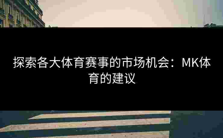 探索各大体育赛事的市场机会：MK体育的建议