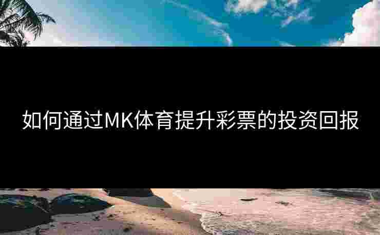 如何通过MK体育提升彩票的投资回报