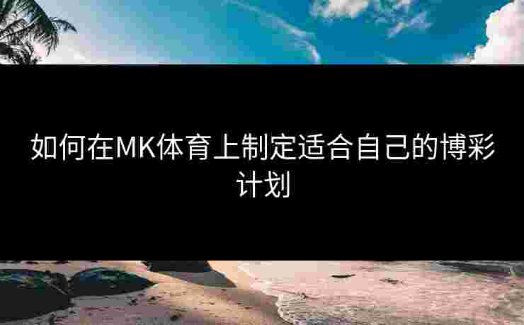 如何在MK体育上制定适合自己的博彩计划