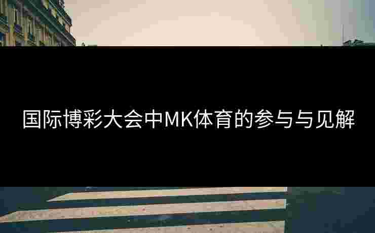 国际博彩大会中MK体育的参与与见解
