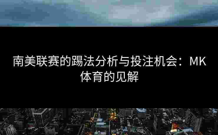 南美联赛的踢法分析与投注机会：MK体育的见解