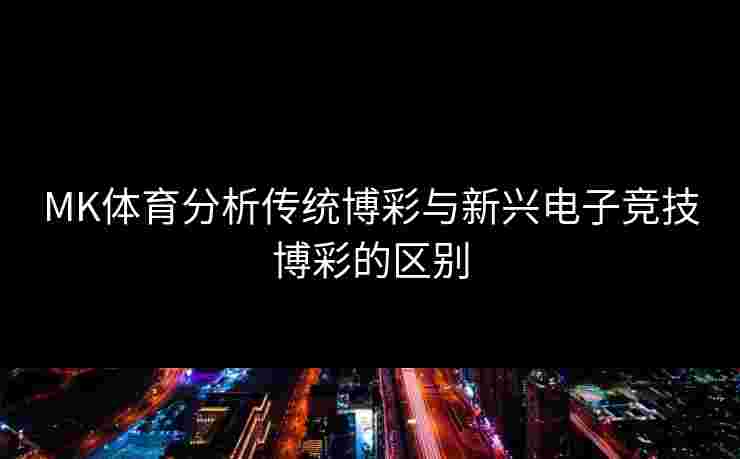 MK体育分析传统博彩与新兴电子竞技博彩的区别