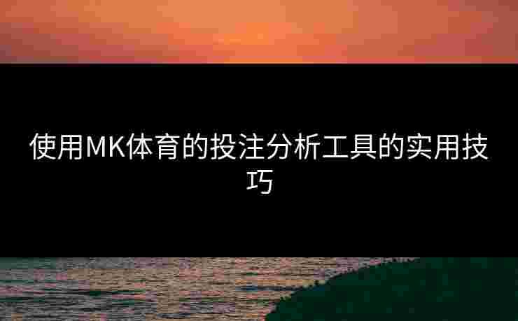 使用MK体育的投注分析工具的实用技巧