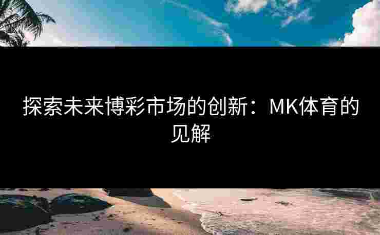 探索未来博彩市场的创新：MK体育的见解