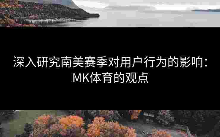 深入研究南美赛季对用户行为的影响：MK体育的观点