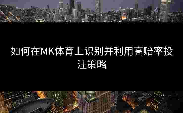 如何在MK体育上识别并利用高赔率投注策略