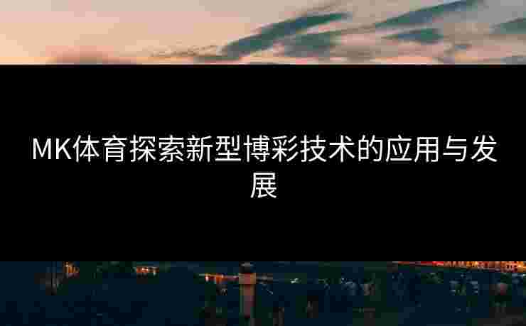 MK体育探索新型博彩技术的应用与发展