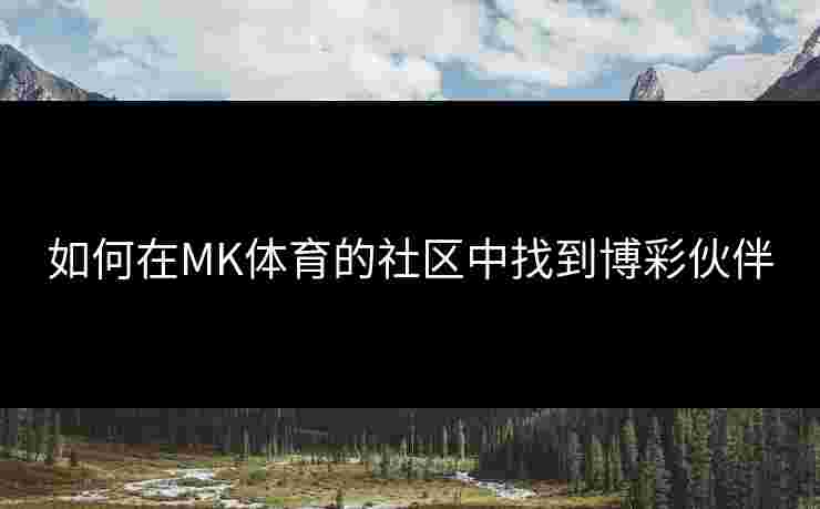 如何在MK体育的社区中找到博彩伙伴
