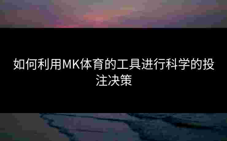 如何利用MK体育的工具进行科学的投注决策