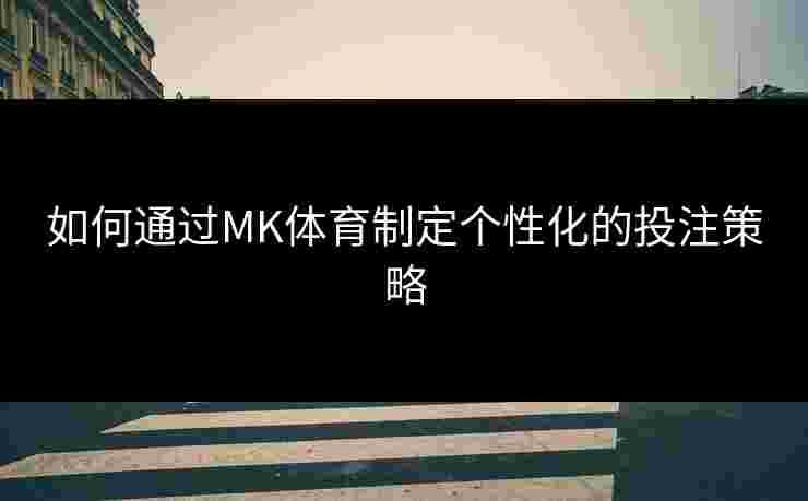 如何通过MK体育制定个性化的投注策略