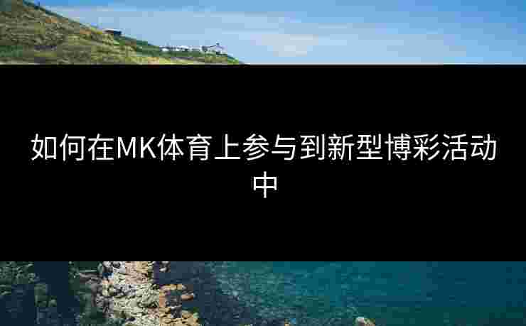 如何在MK体育上参与到新型博彩活动中