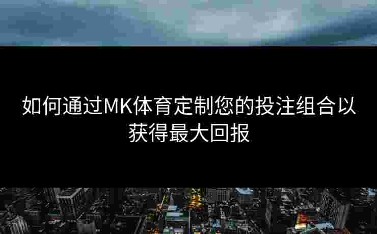 如何通过MK体育定制您的投注组合以获得最大回报