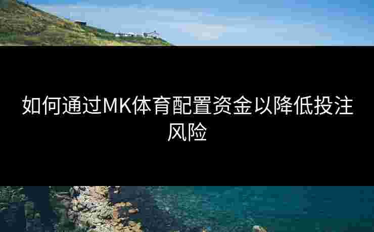 如何通过MK体育配置资金以降低投注风险