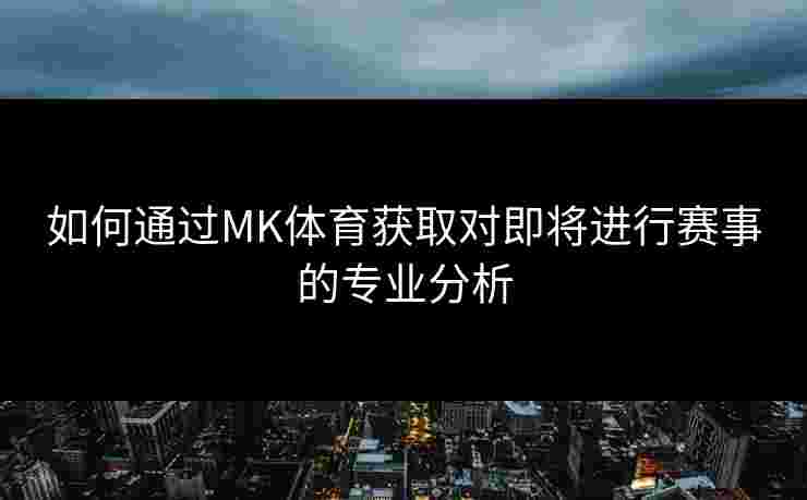 如何通过MK体育获取对即将进行赛事的专业分析