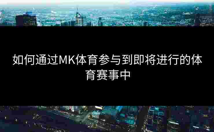 如何通过MK体育参与到即将进行的体育赛事中