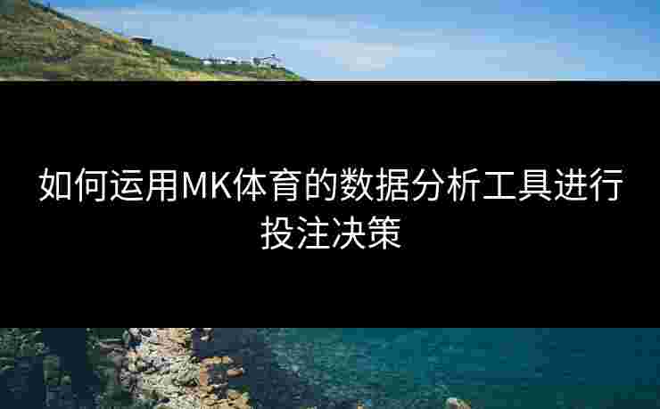 如何运用MK体育的数据分析工具进行投注决策