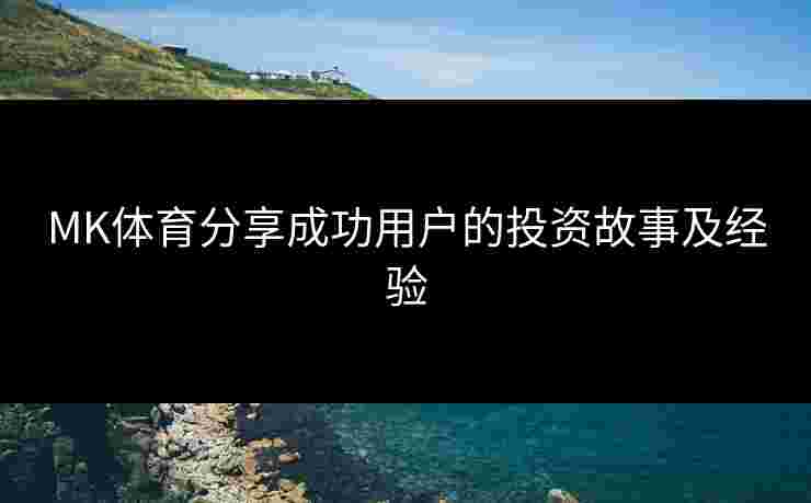 MK体育分享成功用户的投资故事及经验