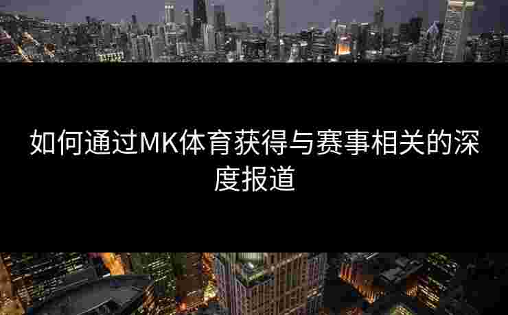 如何通过MK体育获得与赛事相关的深度报道