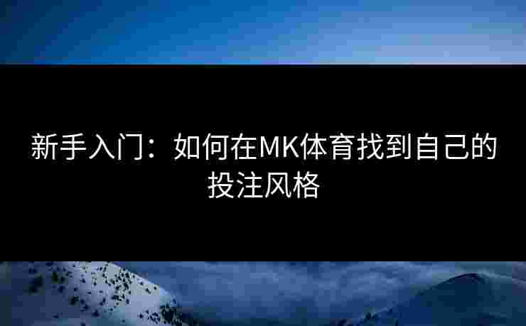 新手入门：如何在MK体育找到自己的投注风格