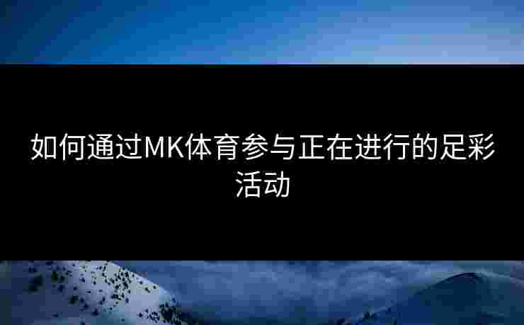如何通过MK体育参与正在进行的足彩活动