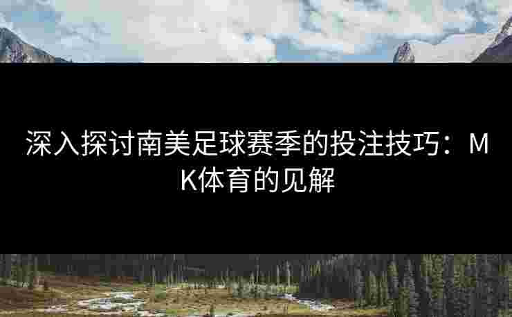 深入探讨南美足球赛季的投注技巧：MK体育的见解