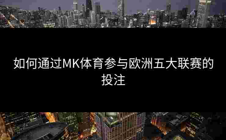如何通过MK体育参与欧洲五大联赛的投注
