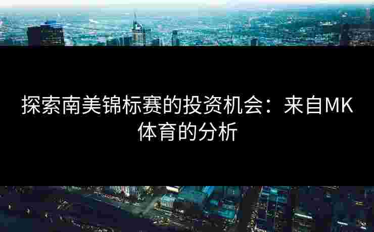 探索南美锦标赛的投资机会：来自MK体育的分析