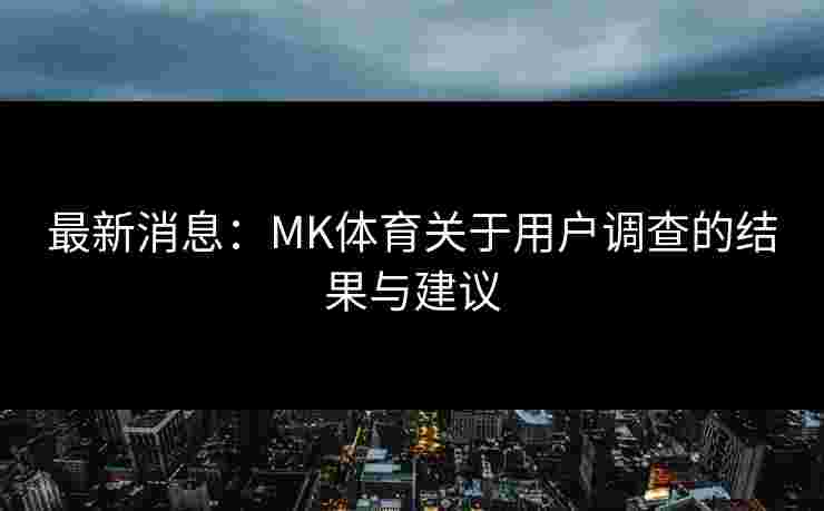 最新消息：MK体育关于用户调查的结果与建议