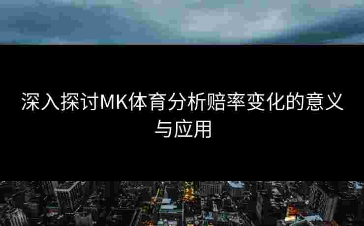 深入探讨MK体育分析赔率变化的意义与应用