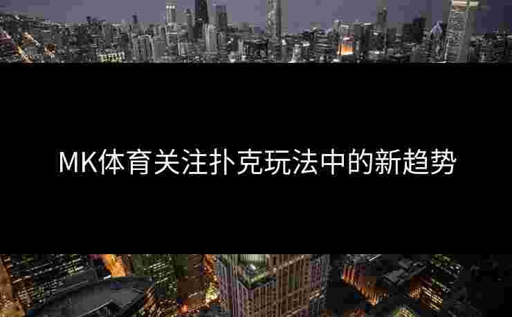 MK体育关注扑克玩法中的新趋势