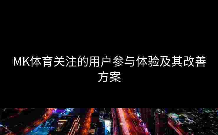 MK体育关注的用户参与体验及其改善方案