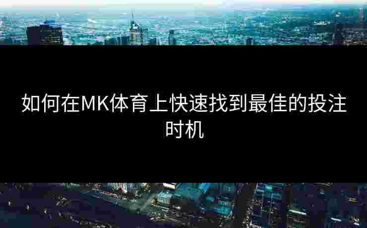 如何在MK体育上快速找到最佳的投注时机