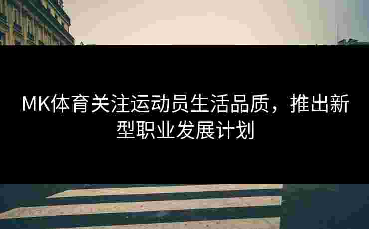 MK体育关注运动员生活品质，推出新型职业发展计划