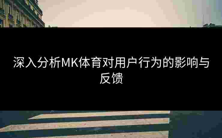 深入分析MK体育对用户行为的影响与反馈