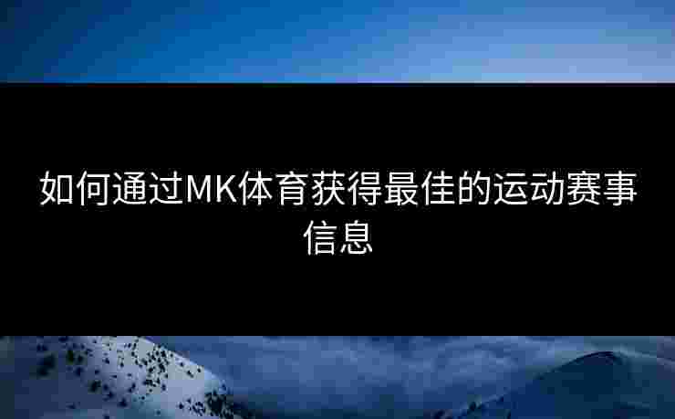 如何通过MK体育获得最佳的运动赛事信息