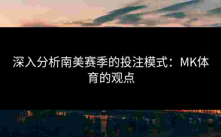 深入分析南美赛季的投注模式：MK体育的观点