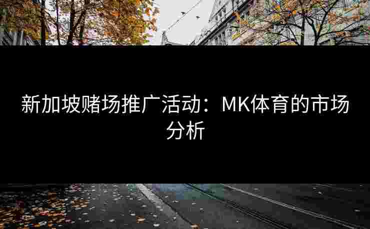 新加坡赌场推广活动：MK体育的市场分析