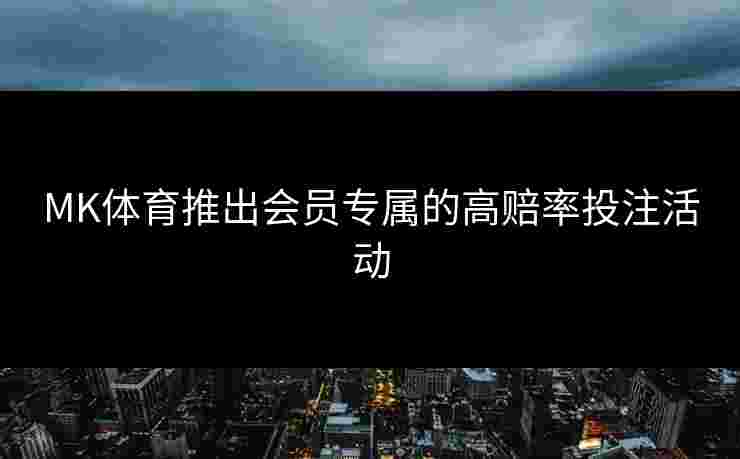 MK体育推出会员专属的高赔率投注活动