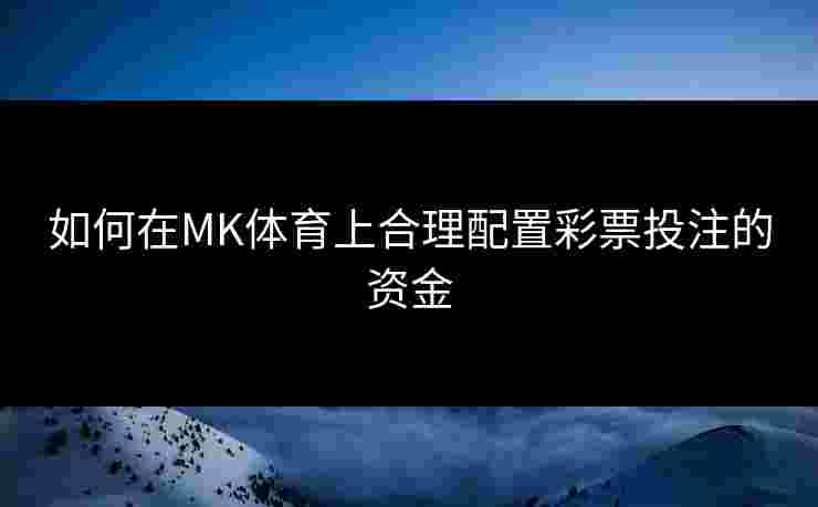 如何在MK体育上合理配置彩票投注的资金
