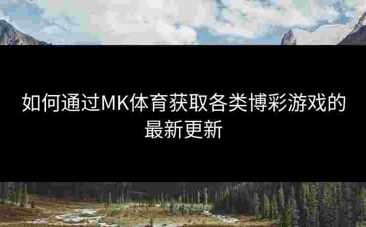 如何通过MK体育获取各类博彩游戏的最新更新
