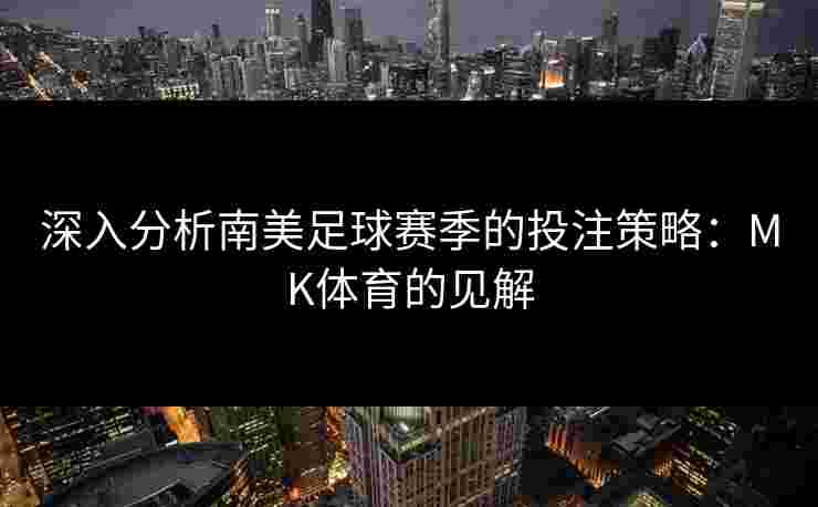 深入分析南美足球赛季的投注策略：MK体育的见解