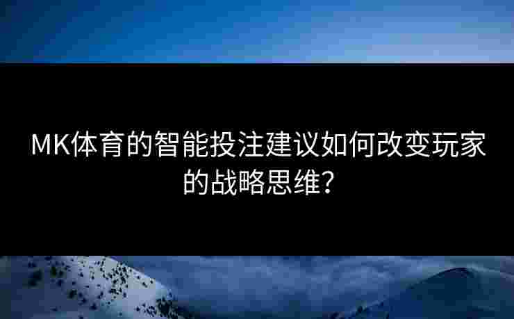 MK体育的智能投注建议如何改变玩家的战略思维？