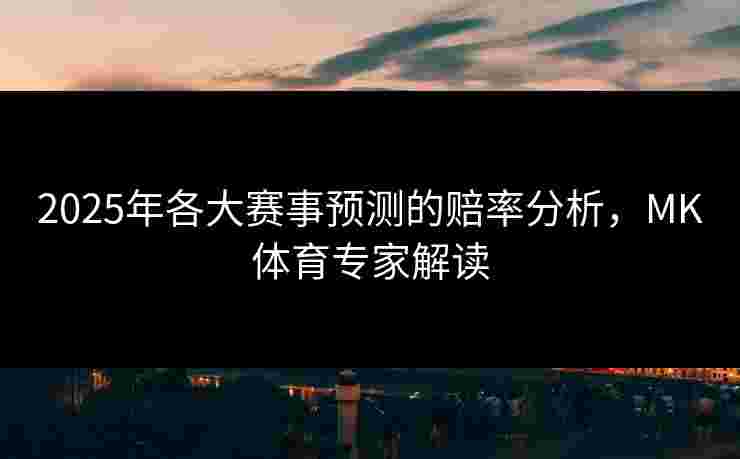 2025年各大赛事预测的赔率分析，MK体育专家解读