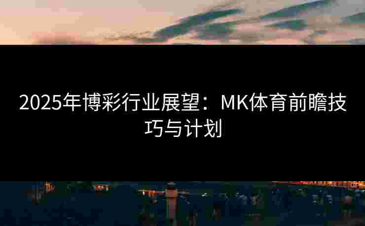 2025年博彩行业展望：MK体育前瞻技巧与计划